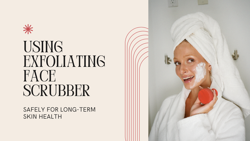 Using Exfoliating Face Scrubber Safely for Long-Term Skin Health